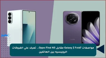 مواصفات Galaxy Z Fold7 مقابل Oppo Find N5.. تعرف على الفروقات الرئيسية بين الهاتفين